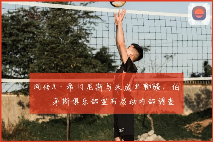 网传A·希门尼斯与未成年聊骚，伯恩茅斯俱乐部宣布启动内部调查