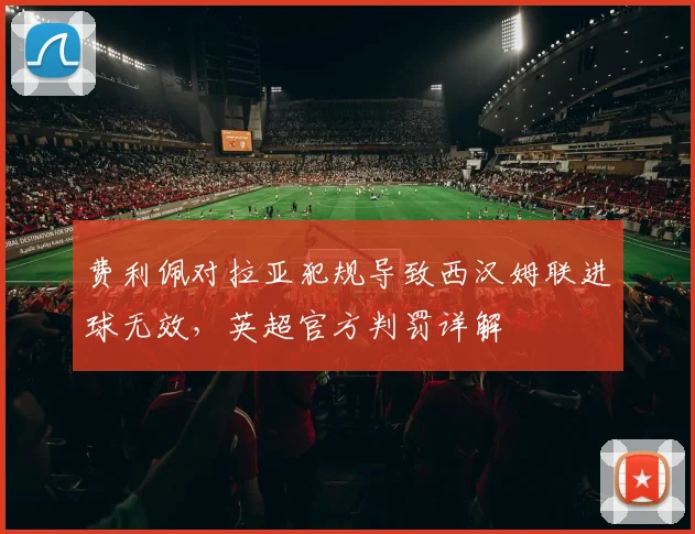费利佩对拉亚犯规导致西汉姆联进球无效，英超官方判罚详解