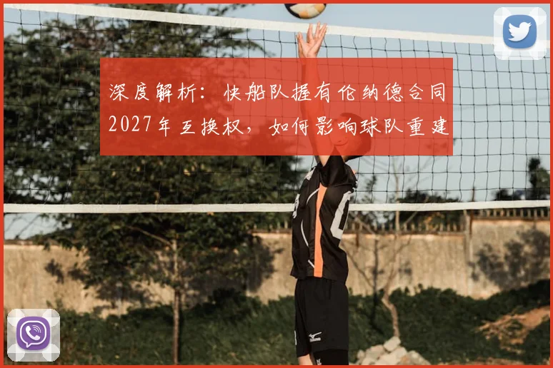深度解析:快船队握有伦纳德合同2027年互换权,如何影响球队重建与选秀布局?