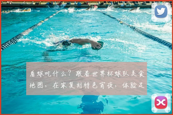 看球吃什么？跟着世界杯球队美食地图，在家复刻特色宵夜，体验足球文化！