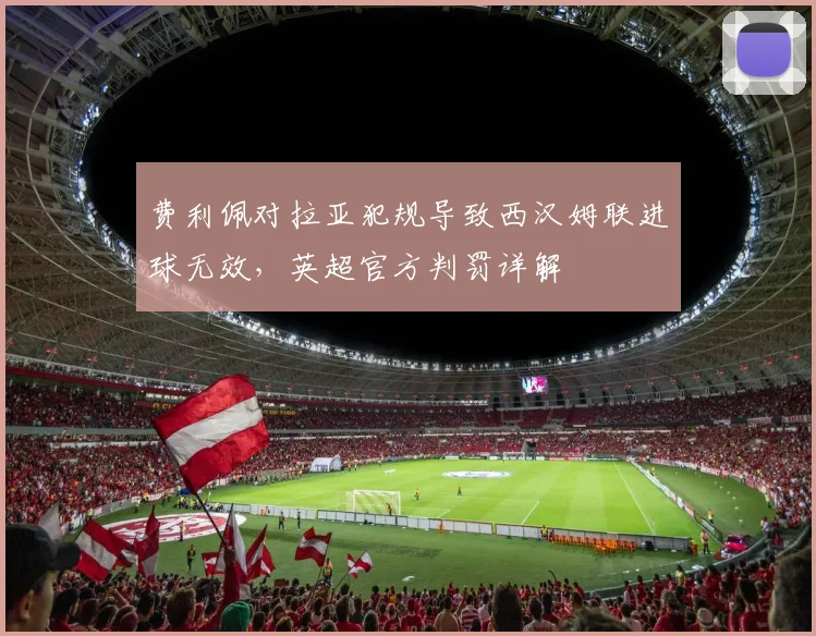费利佩对拉亚犯规导致西汉姆联进球无效，英超官方判罚详解