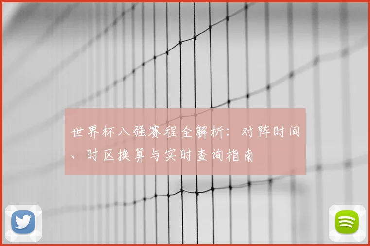 世界杯八强赛程全解析:对阵时间、时区换算与实时查询指南