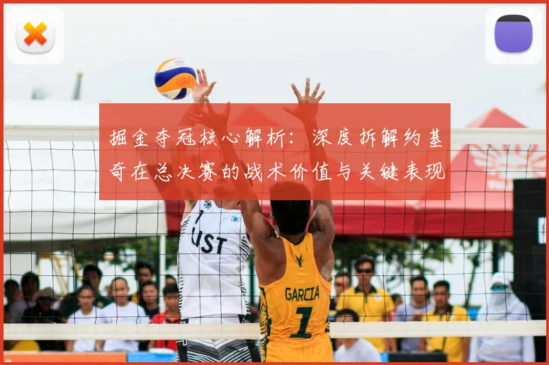 掘金夺冠核心解析:深度拆解约基奇在总决赛的战术价值与关键表现